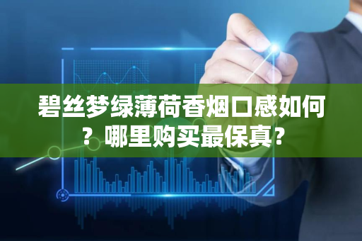 碧丝梦绿薄荷香烟口感如何？哪里购买最保真？
